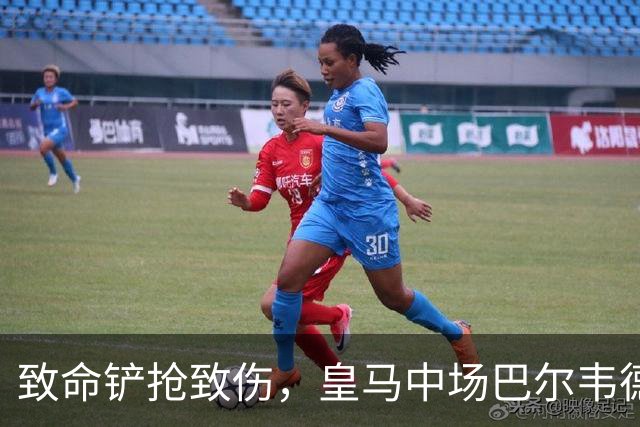 致命铲抢致伤，皇马中场巴尔韦德或缺阵数周
